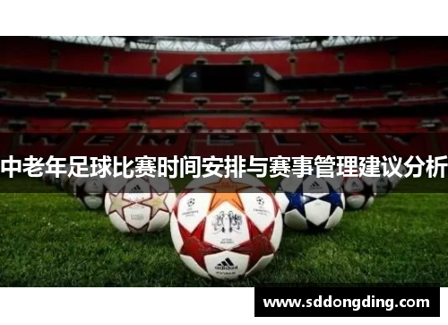 中老年足球比赛时间安排与赛事管理建议分析