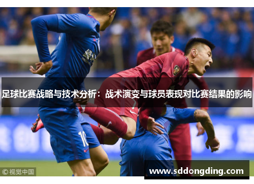 足球比赛战略与技术分析：战术演变与球员表现对比赛结果的影响